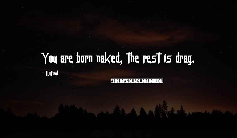 RuPaul Quotes: You are born naked, the rest is drag.