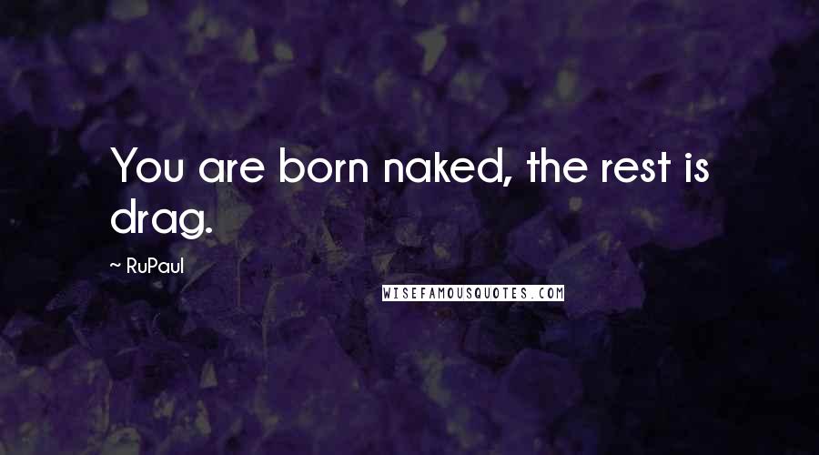 RuPaul Quotes: You are born naked, the rest is drag.