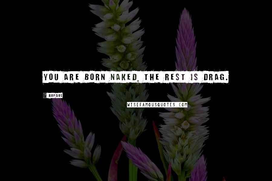 RuPaul Quotes: You are born naked, the rest is drag.