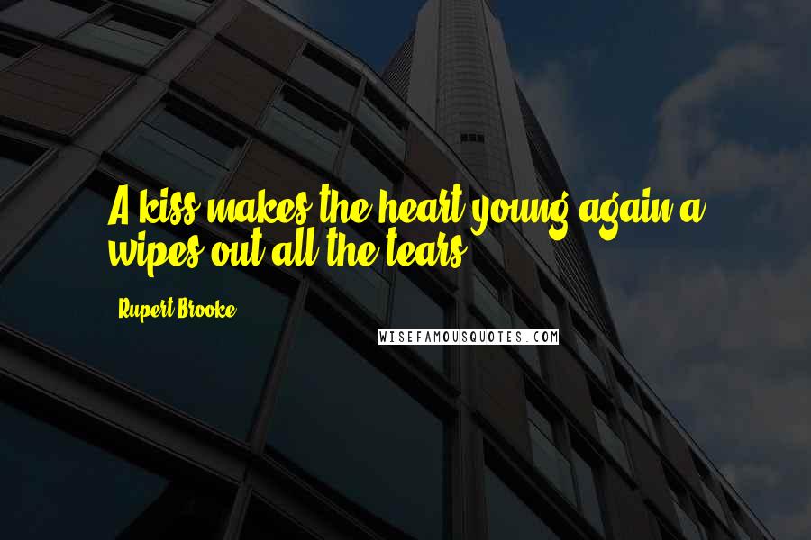 Rupert Brooke Quotes: A kiss makes the heart young again a wipes out all the tears.