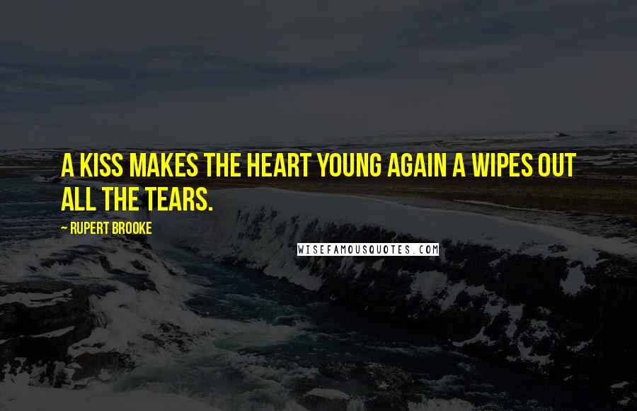 Rupert Brooke Quotes: A kiss makes the heart young again a wipes out all the tears.