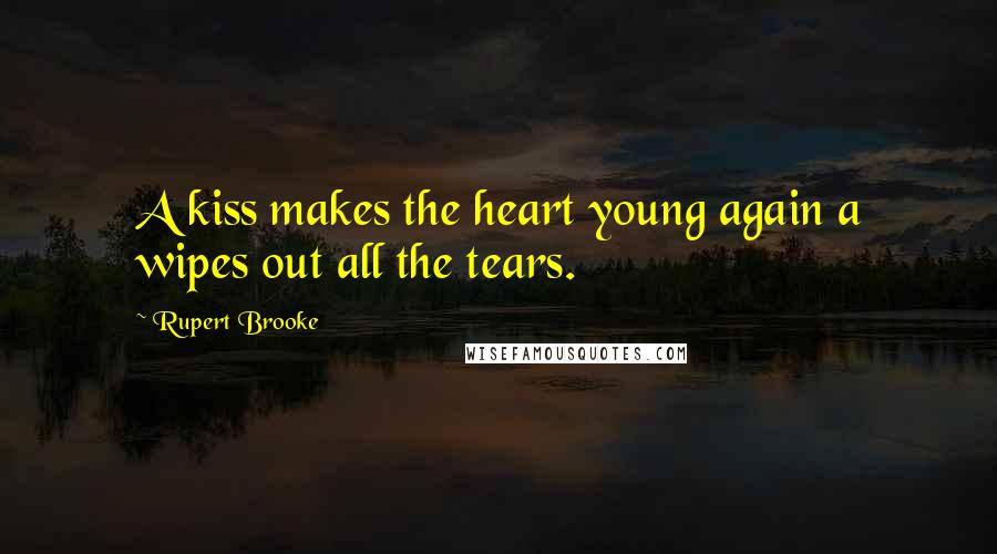 Rupert Brooke Quotes: A kiss makes the heart young again a wipes out all the tears.