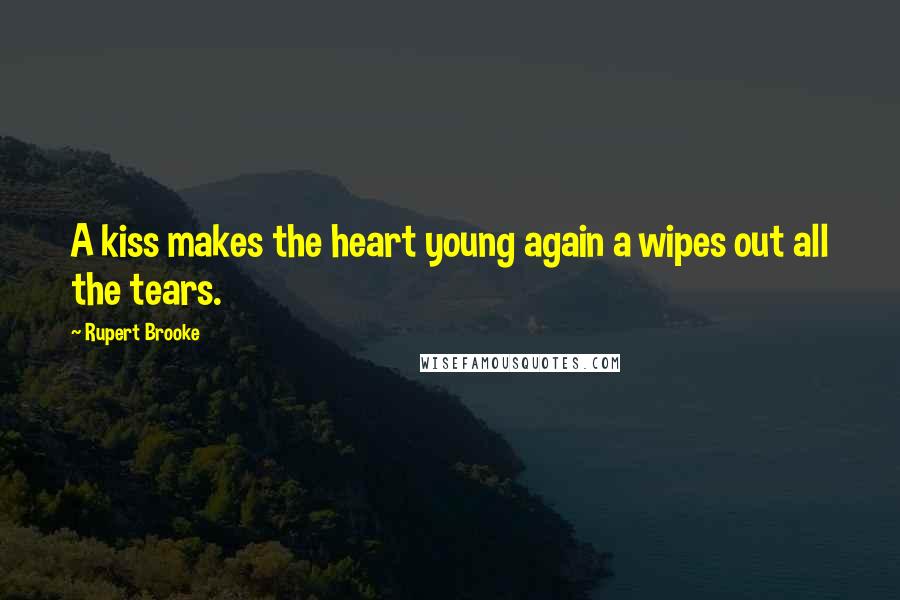 Rupert Brooke Quotes: A kiss makes the heart young again a wipes out all the tears.