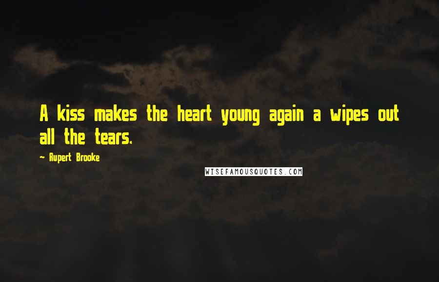 Rupert Brooke Quotes: A kiss makes the heart young again a wipes out all the tears.