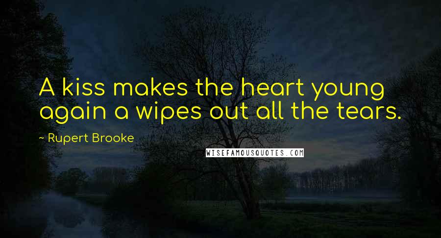 Rupert Brooke Quotes: A kiss makes the heart young again a wipes out all the tears.