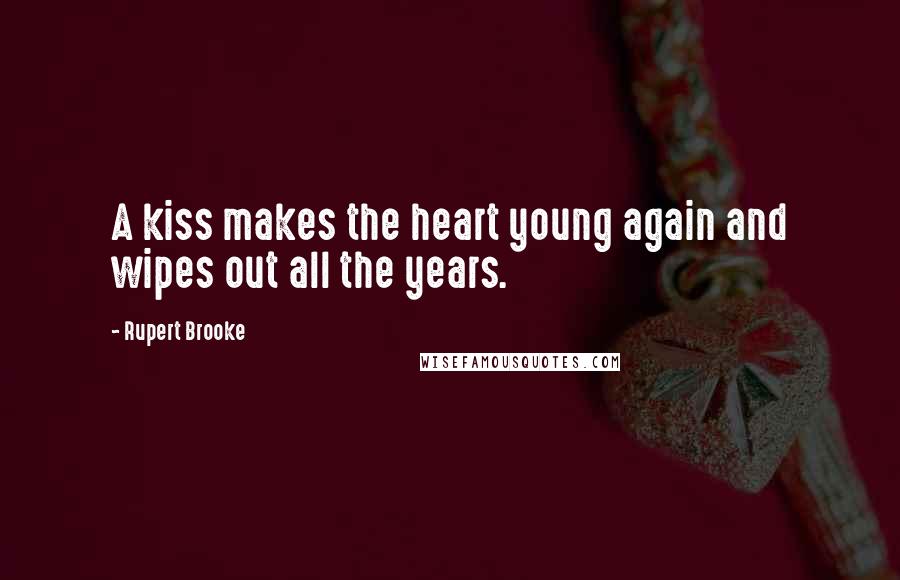 Rupert Brooke Quotes: A kiss makes the heart young again and wipes out all the years.