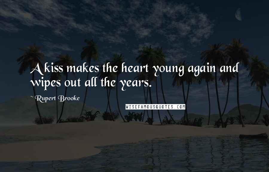 Rupert Brooke Quotes: A kiss makes the heart young again and wipes out all the years.