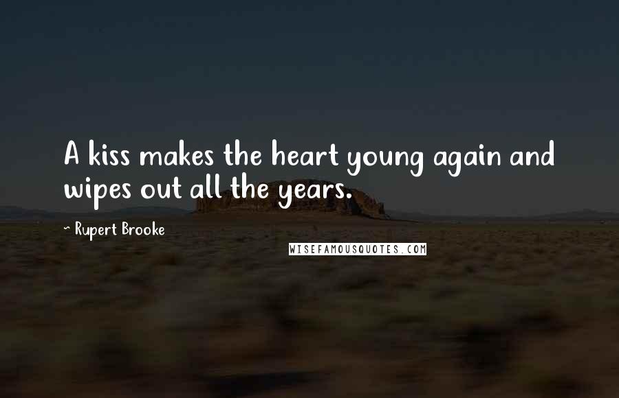 Rupert Brooke Quotes: A kiss makes the heart young again and wipes out all the years.