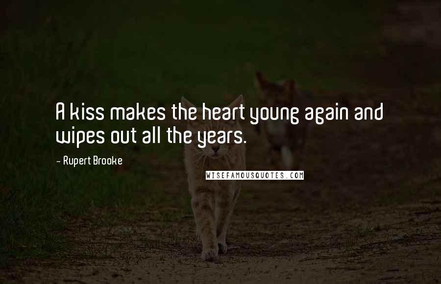 Rupert Brooke Quotes: A kiss makes the heart young again and wipes out all the years.