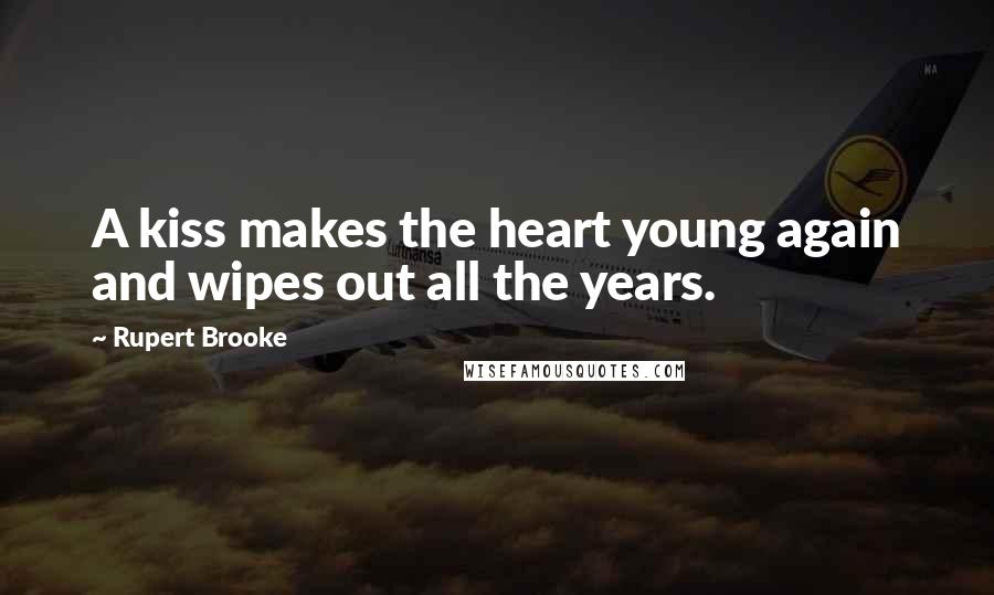 Rupert Brooke Quotes: A kiss makes the heart young again and wipes out all the years.