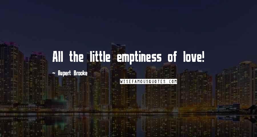 Rupert Brooke Quotes: All the little emptiness of love!