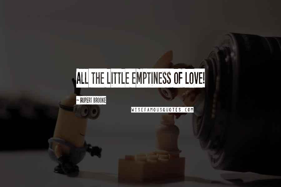 Rupert Brooke Quotes: All the little emptiness of love!