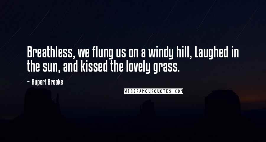 Rupert Brooke Quotes: Breathless, we flung us on a windy hill, Laughed in the sun, and kissed the lovely grass.