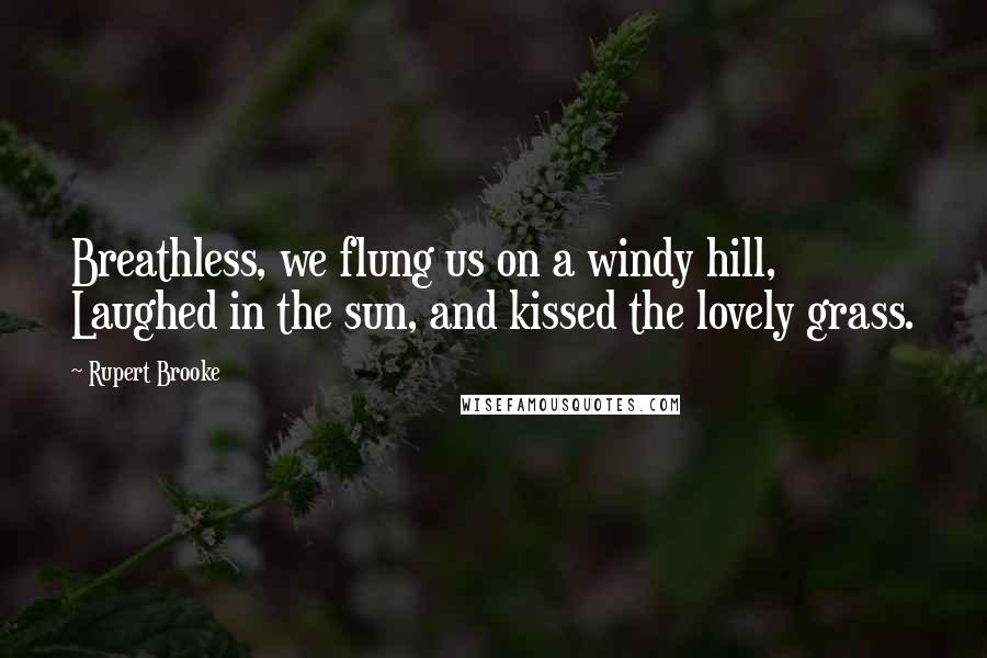 Rupert Brooke Quotes: Breathless, we flung us on a windy hill, Laughed in the sun, and kissed the lovely grass.