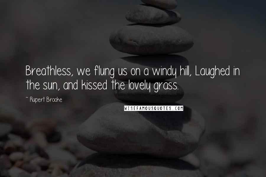 Rupert Brooke Quotes: Breathless, we flung us on a windy hill, Laughed in the sun, and kissed the lovely grass.