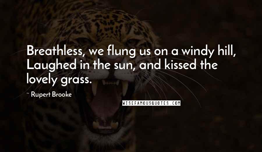 Rupert Brooke Quotes: Breathless, we flung us on a windy hill, Laughed in the sun, and kissed the lovely grass.