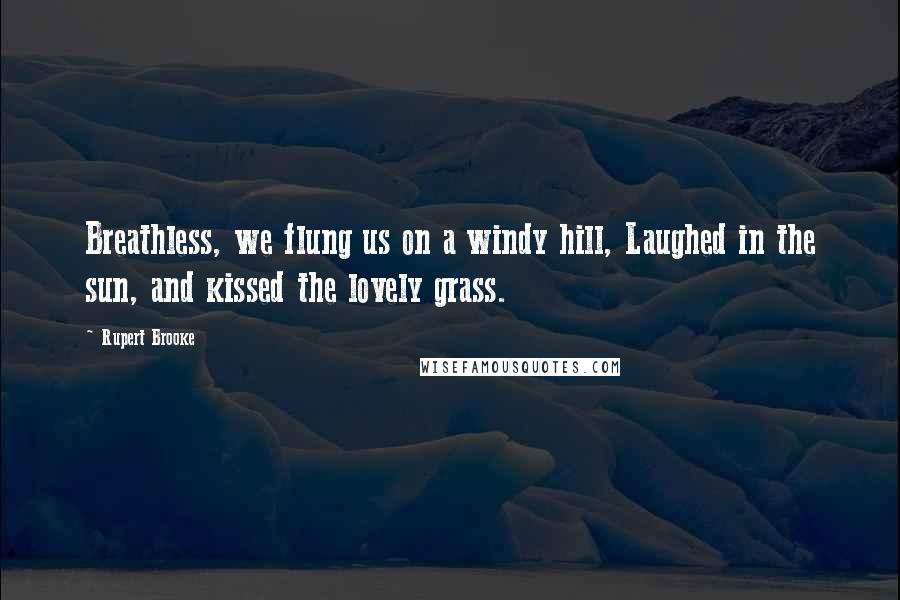 Rupert Brooke Quotes: Breathless, we flung us on a windy hill, Laughed in the sun, and kissed the lovely grass.