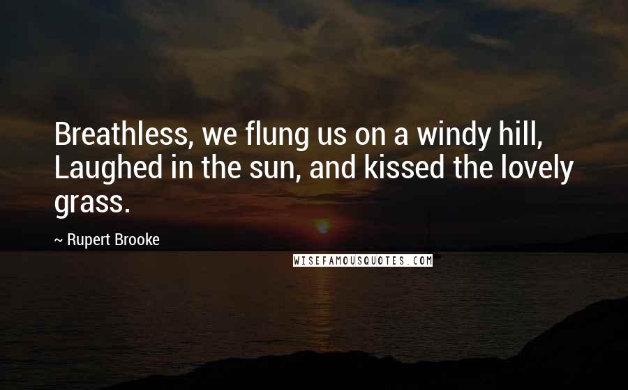 Rupert Brooke Quotes: Breathless, we flung us on a windy hill, Laughed in the sun, and kissed the lovely grass.