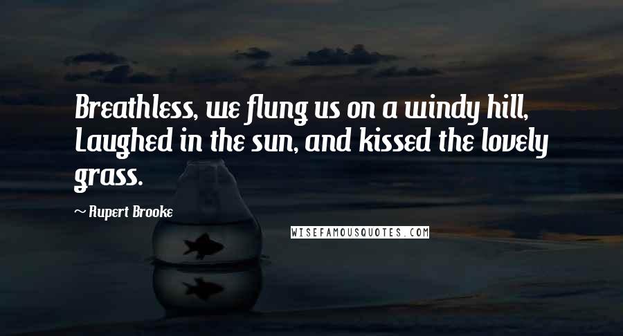 Rupert Brooke Quotes: Breathless, we flung us on a windy hill, Laughed in the sun, and kissed the lovely grass.