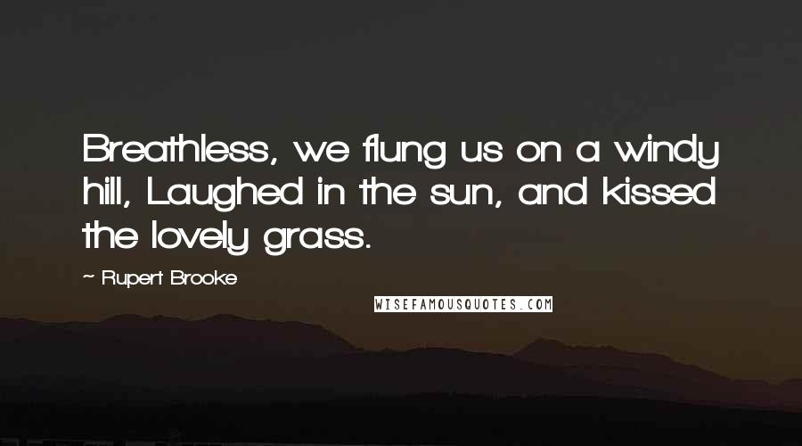 Rupert Brooke Quotes: Breathless, we flung us on a windy hill, Laughed in the sun, and kissed the lovely grass.