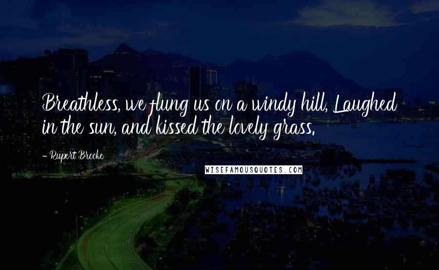 Rupert Brooke Quotes: Breathless, we flung us on a windy hill, Laughed in the sun, and kissed the lovely grass.