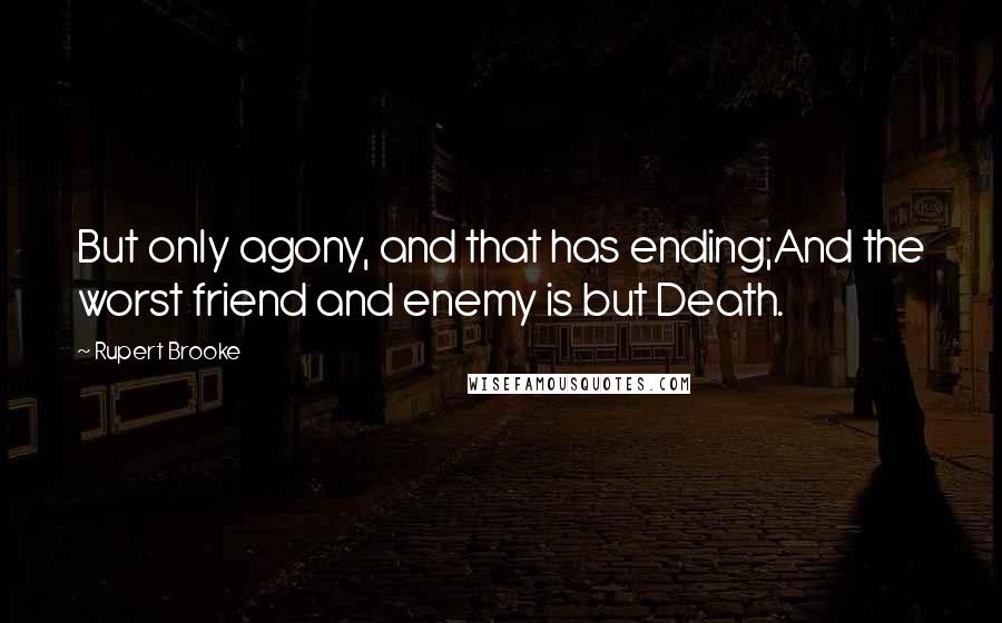 Rupert Brooke Quotes: But only agony, and that has ending;And the worst friend and enemy is but Death.