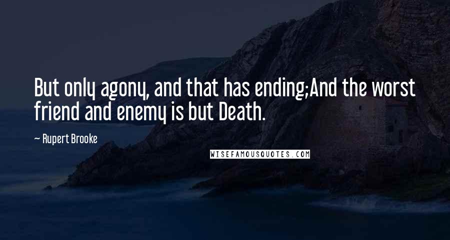 Rupert Brooke Quotes: But only agony, and that has ending;And the worst friend and enemy is but Death.