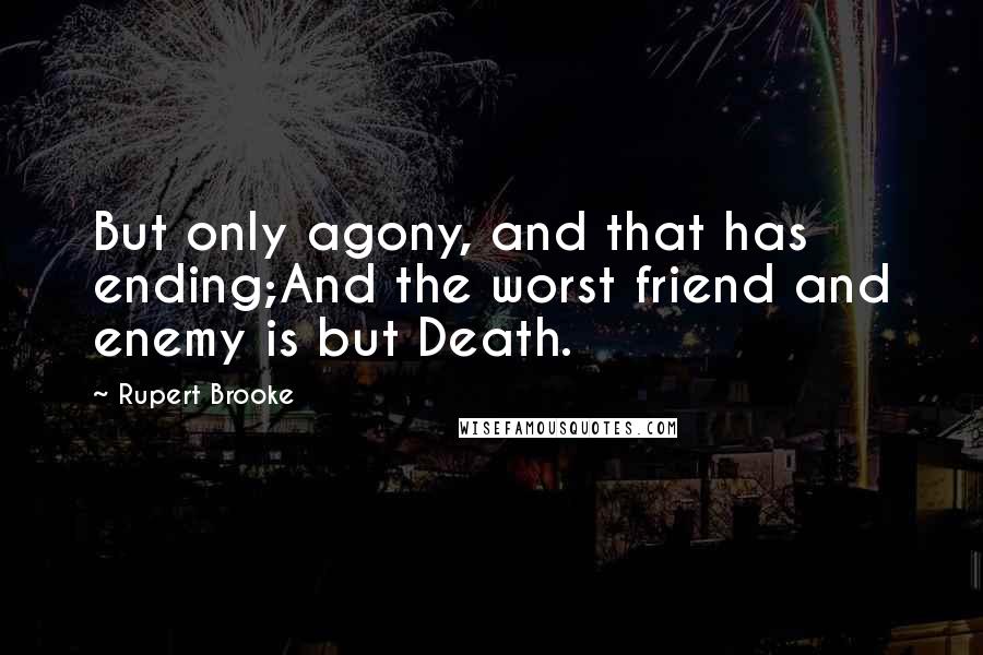 Rupert Brooke Quotes: But only agony, and that has ending;And the worst friend and enemy is but Death.