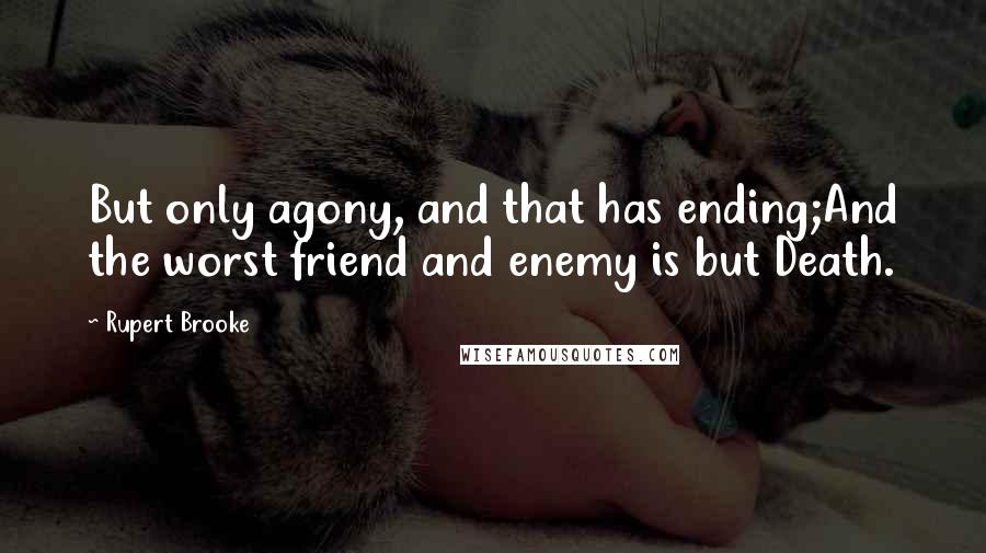 Rupert Brooke Quotes: But only agony, and that has ending;And the worst friend and enemy is but Death.