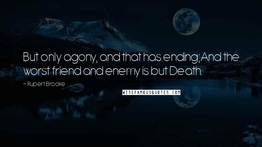 Rupert Brooke Quotes: But only agony, and that has ending;And the worst friend and enemy is but Death.
