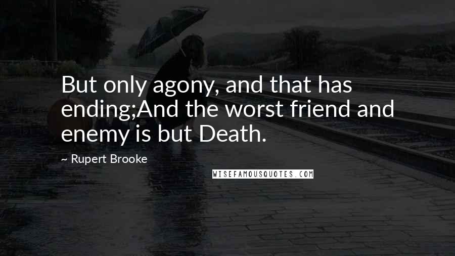 Rupert Brooke Quotes: But only agony, and that has ending;And the worst friend and enemy is but Death.