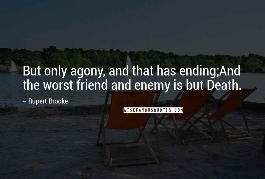 Rupert Brooke Quotes: But only agony, and that has ending;And the worst friend and enemy is but Death.