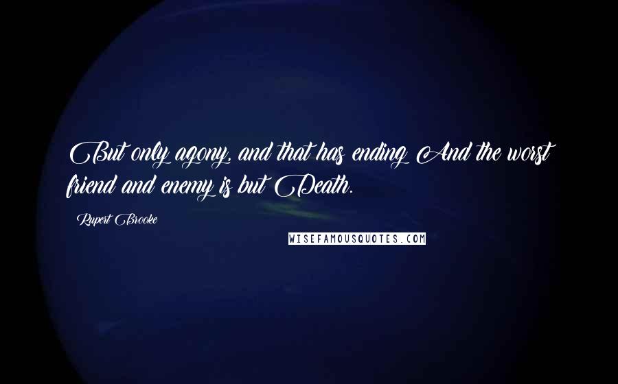 Rupert Brooke Quotes: But only agony, and that has ending;And the worst friend and enemy is but Death.