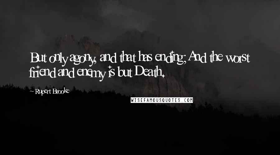 Rupert Brooke Quotes: But only agony, and that has ending;And the worst friend and enemy is but Death.