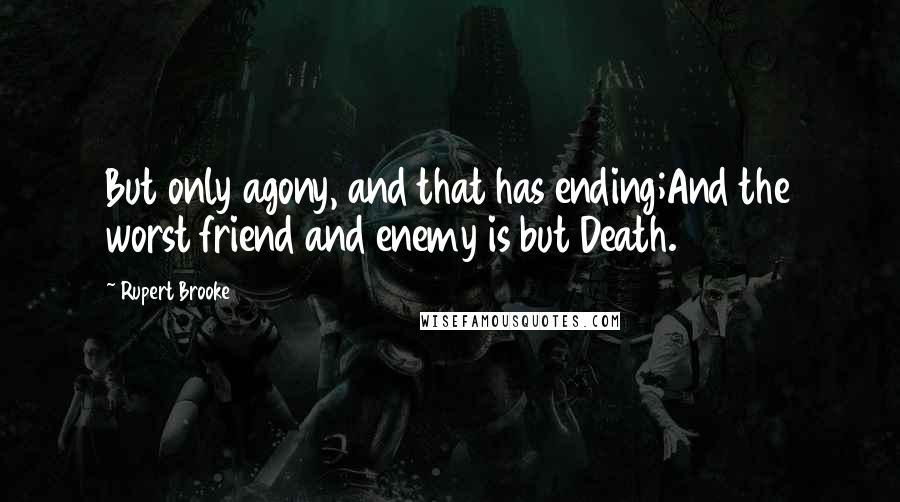 Rupert Brooke Quotes: But only agony, and that has ending;And the worst friend and enemy is but Death.