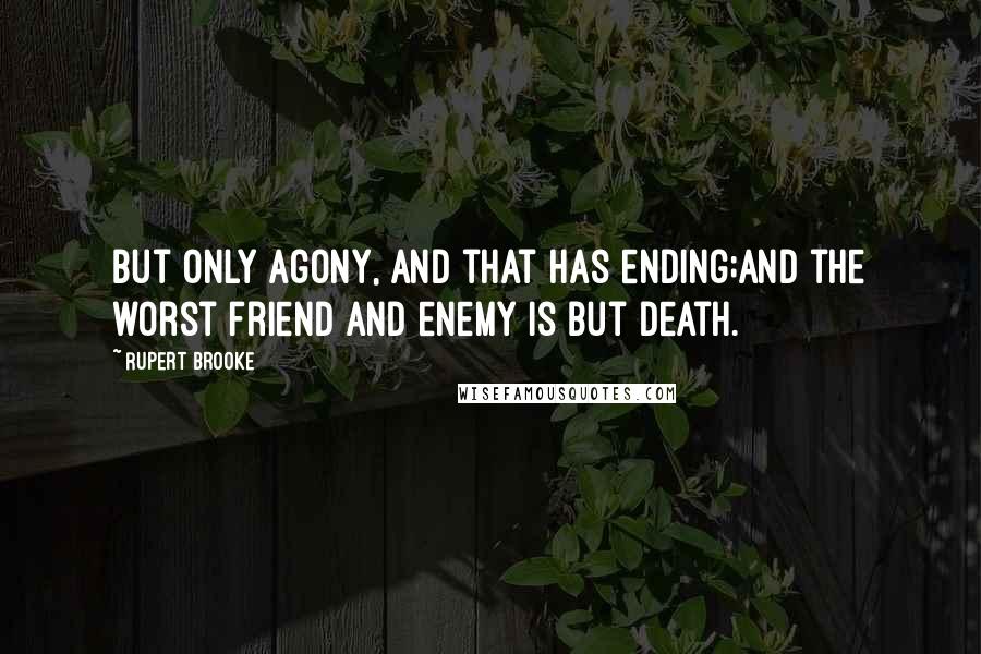 Rupert Brooke Quotes: But only agony, and that has ending;And the worst friend and enemy is but Death.