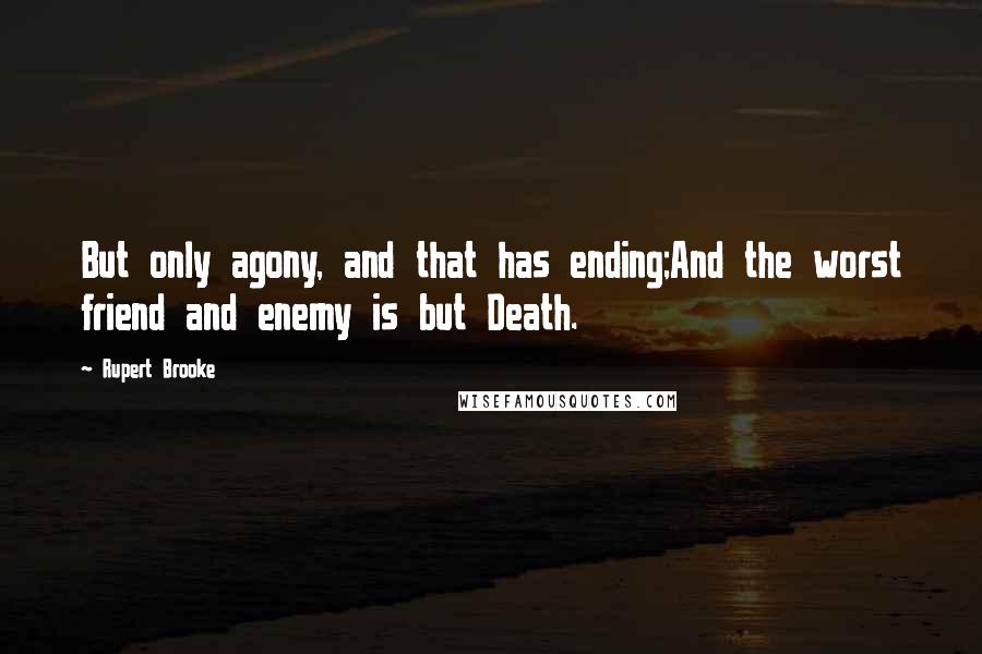 Rupert Brooke Quotes: But only agony, and that has ending;And the worst friend and enemy is but Death.