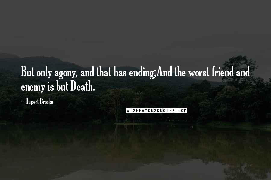 Rupert Brooke Quotes: But only agony, and that has ending;And the worst friend and enemy is but Death.