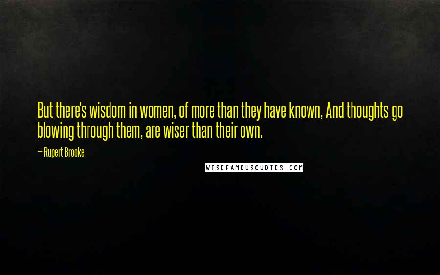 Rupert Brooke Quotes: But there's wisdom in women, of more than they have known, And thoughts go blowing through them, are wiser than their own.