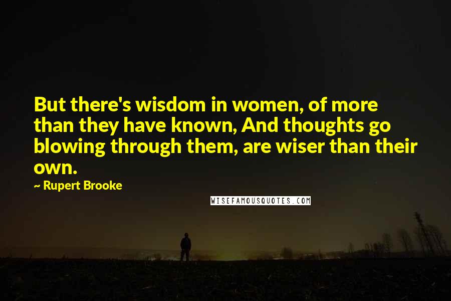 Rupert Brooke Quotes: But there's wisdom in women, of more than they have known, And thoughts go blowing through them, are wiser than their own.