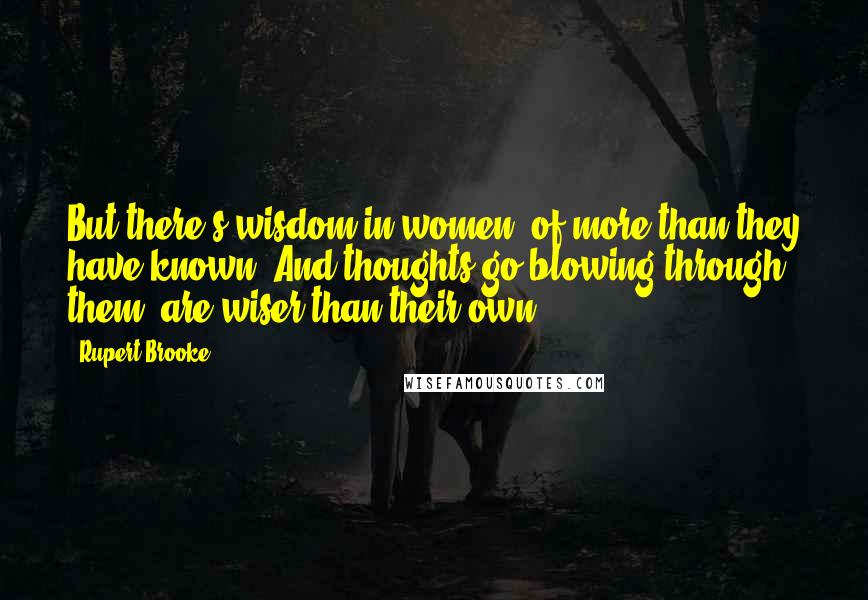 Rupert Brooke Quotes: But there's wisdom in women, of more than they have known, And thoughts go blowing through them, are wiser than their own.