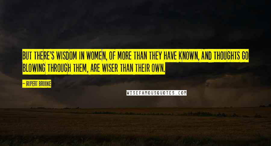 Rupert Brooke Quotes: But there's wisdom in women, of more than they have known, And thoughts go blowing through them, are wiser than their own.