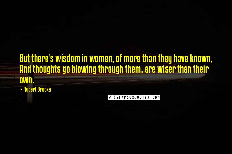 Rupert Brooke Quotes: But there's wisdom in women, of more than they have known, And thoughts go blowing through them, are wiser than their own.