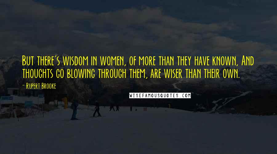 Rupert Brooke Quotes: But there's wisdom in women, of more than they have known, And thoughts go blowing through them, are wiser than their own.