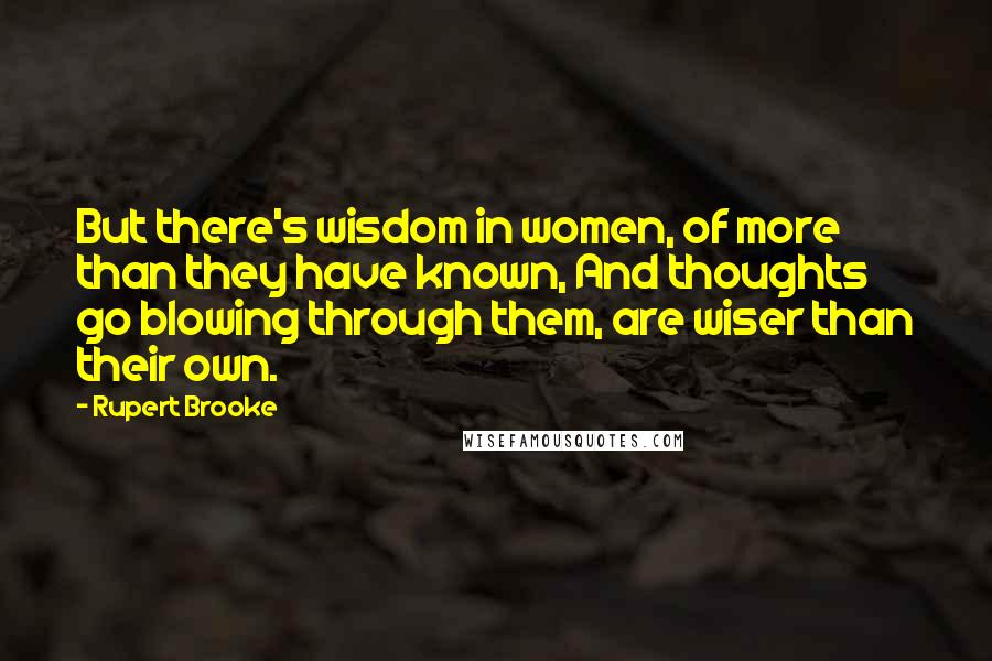 Rupert Brooke Quotes: But there's wisdom in women, of more than they have known, And thoughts go blowing through them, are wiser than their own.