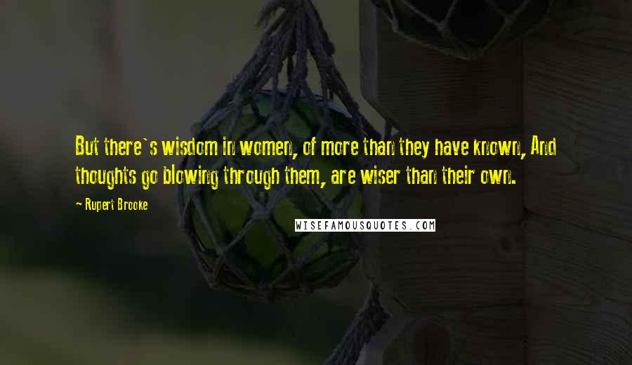 Rupert Brooke Quotes: But there's wisdom in women, of more than they have known, And thoughts go blowing through them, are wiser than their own.