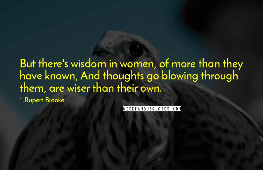 Rupert Brooke Quotes: But there's wisdom in women, of more than they have known, And thoughts go blowing through them, are wiser than their own.