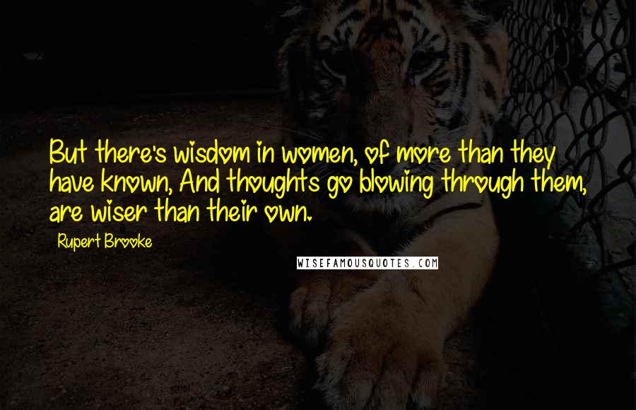 Rupert Brooke Quotes: But there's wisdom in women, of more than they have known, And thoughts go blowing through them, are wiser than their own.