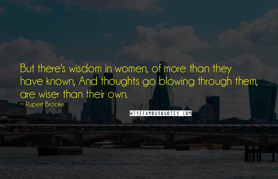 Rupert Brooke Quotes: But there's wisdom in women, of more than they have known, And thoughts go blowing through them, are wiser than their own.