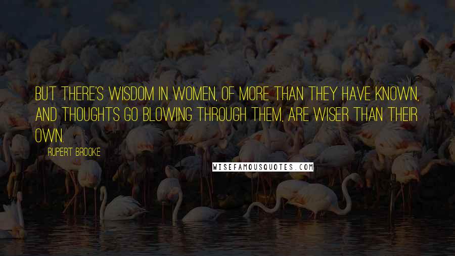 Rupert Brooke Quotes: But there's wisdom in women, of more than they have known, And thoughts go blowing through them, are wiser than their own.